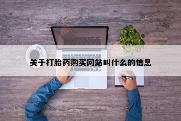 流产药叫什么名字微信怎么购买关于打胎药购买网站叫什么的信息