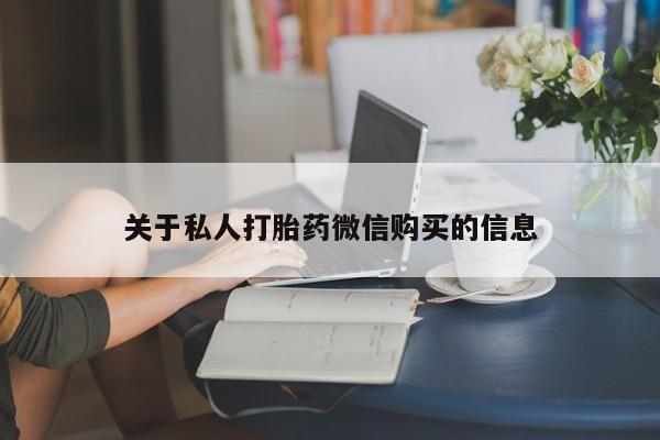 流产药叫什么名字微信怎么购买关于私人打胎药微信购买的信息