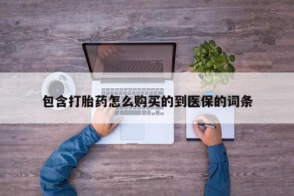 流产药叫什么名字微信怎么购买包含打胎药怎么购买的到医保的词条