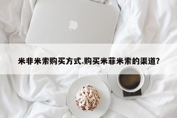 流产药叫什么名字微信怎么购买米非米索购买方式.购买米菲米索的渠道？