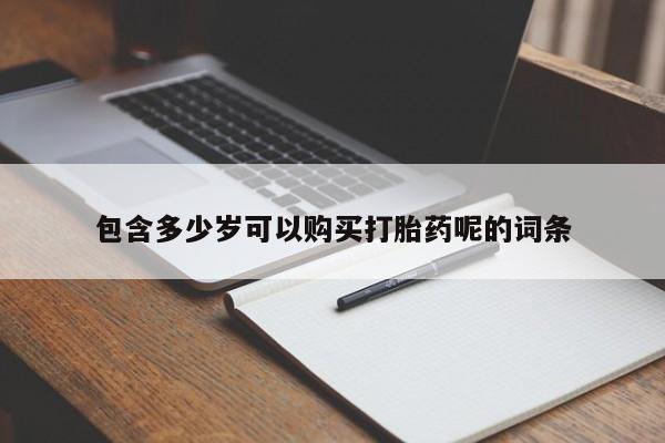 流产药叫什么名字微信怎么购买包含多少岁可以购买打胎药呢的词条