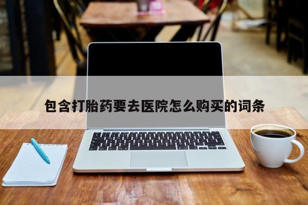 流产药叫什么名字微信怎么购买包含打胎药要去医院怎么购买的词条