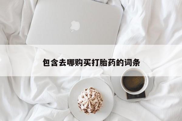 流产药叫什么名字微信怎么购买包含去哪购买打胎药的词条