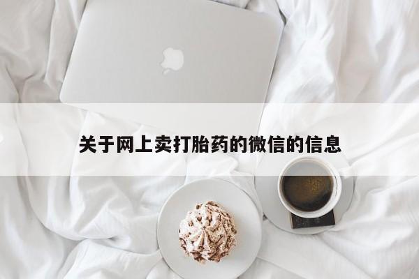 流产药叫什么名字微信怎么购买关于网上卖打胎药的微信的信息