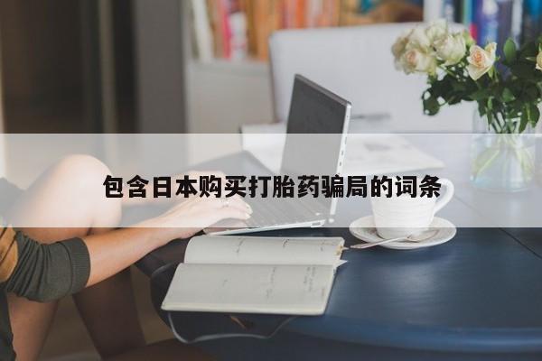 流产药叫什么名字微信怎么购买包含日本购买打胎药骗局的词条