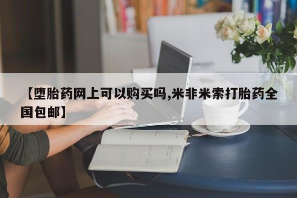 流产药叫什么名字微信怎么购买【堕胎药网上可以购买吗,米非米索打胎药全国包邮】