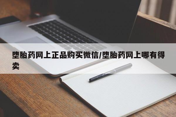 流产药叫什么名字微信怎么购买堕胎药网上正品购买微信/堕胎药网上哪有得卖