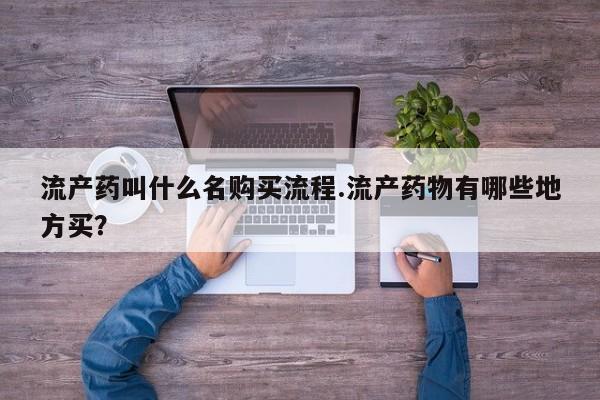 流产药叫什么名字微信怎么购买流产药叫什么名购买流程.流产药物有哪些地方买？