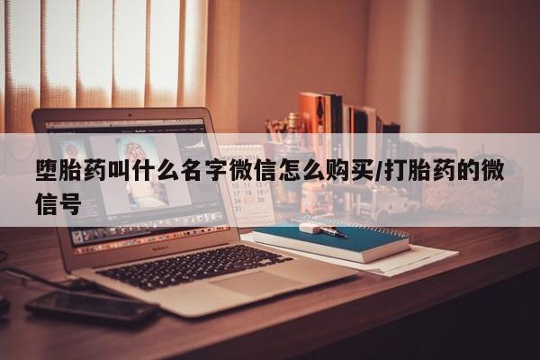 流产药叫什么名字微信怎么购买堕胎药叫什么名字微信怎么购买/打胎药的微信号