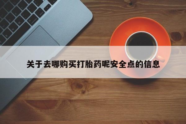 流产药叫什么名字微信怎么购买关于去哪购买打胎药呢安全点的信息