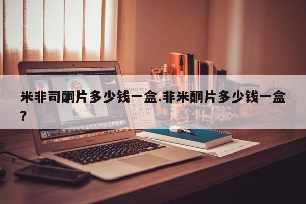流产药叫什么名字微信怎么购买米非司酮片多少钱一盒.非米酮片多少钱一盒？