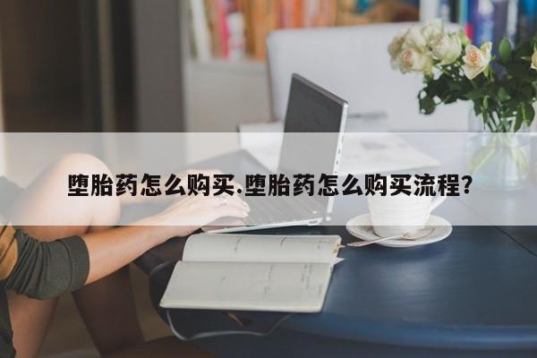 流产药叫什么名字微信怎么购买堕胎药怎么购买.堕胎药怎么购买流程？
