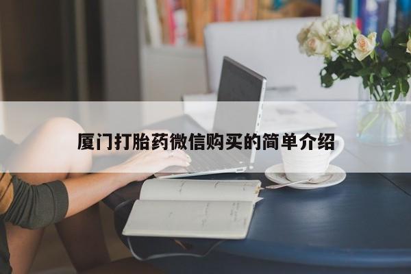 流产药叫什么名字微信怎么购买厦门打胎药微信购买的简单介绍