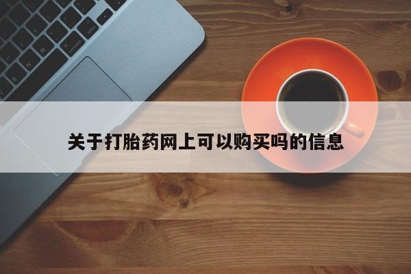 流产药叫什么名字微信怎么购买关于打胎药网上可以购买吗的信息