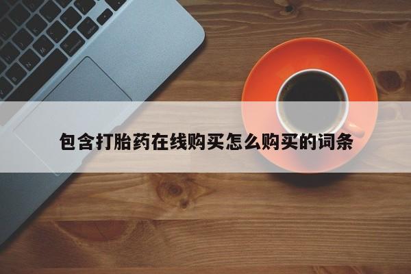 流产药叫什么名字微信怎么购买包含打胎药在线购买怎么购买的词条