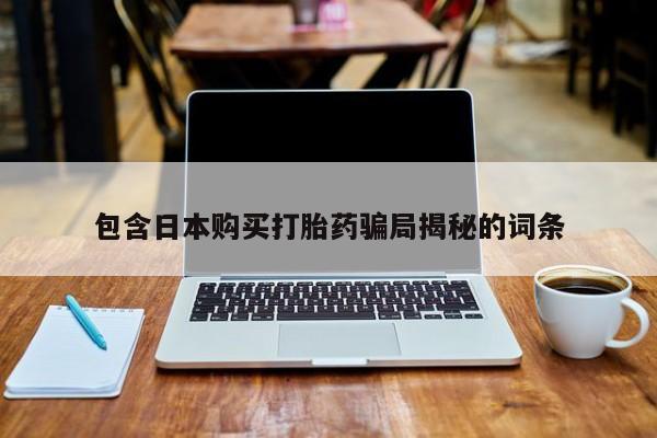 流产药叫什么名字微信怎么购买包含日本购买打胎药骗局揭秘的词条