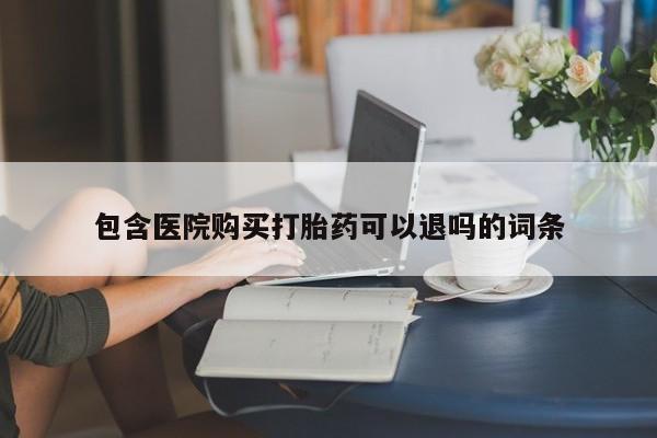 流产药叫什么名字微信怎么购买包含医院购买打胎药可以退吗的词条