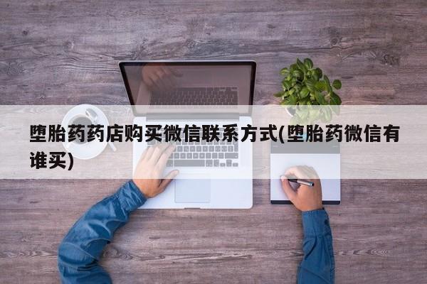 流产药叫什么名字微信怎么购买堕胎药药店购买微信联系方式(堕胎药微信有谁买)