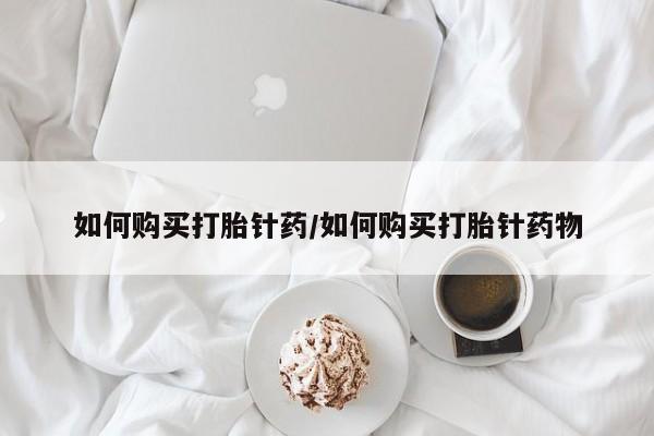 流产药叫什么名字微信怎么购买如何购买打胎针药/如何购买打胎针药物