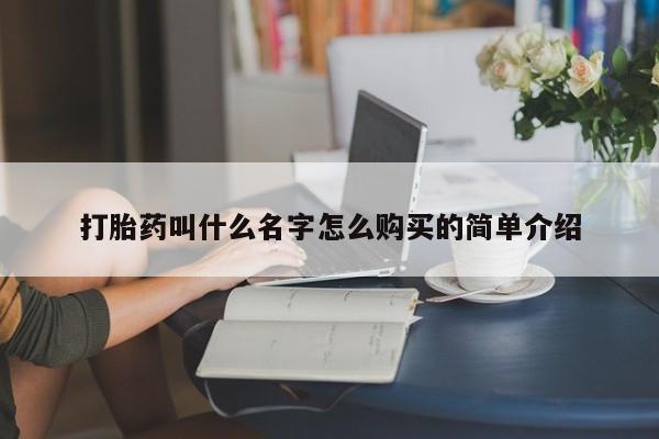 流产药叫什么名字微信怎么购买打胎药叫什么名字怎么购买的简单介绍