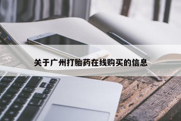 流产药叫什么名字微信怎么购买关于广州打胎药在线购买的信息