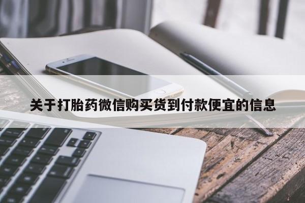 流产药叫什么名字微信怎么购买关于打胎药微信购买货到付款便宜的信息