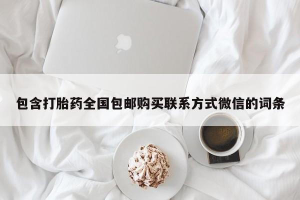 流产药叫什么名字微信怎么购买包含打胎药全国包邮购买联系方式微信的词条