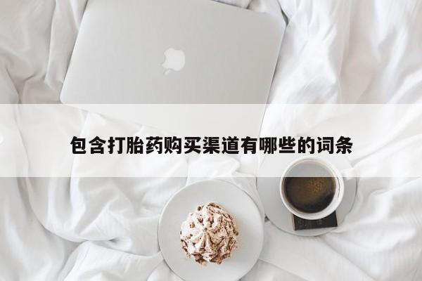 流产药叫什么名字微信怎么购买包含打胎药购买渠道有哪些的词条