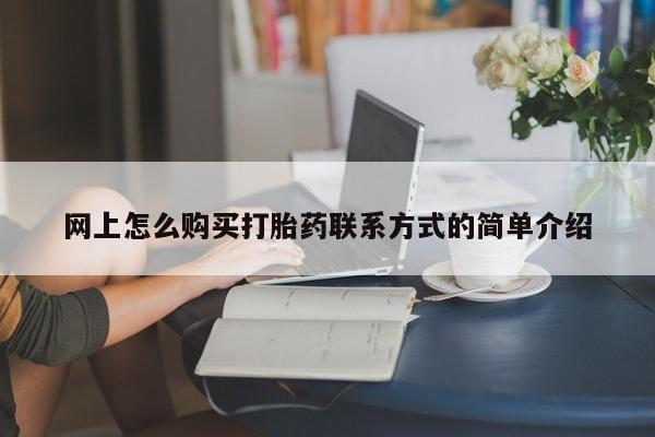 流产药叫什么名字微信怎么购买网上怎么购买打胎药联系方式的简单介绍
