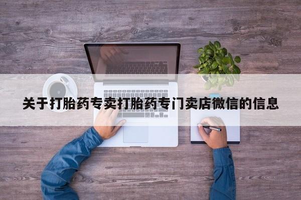 流产药叫什么名字微信怎么购买关于打胎药专卖打胎药专门卖店微信的信息