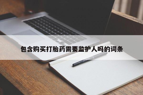 流产药叫什么名字微信怎么购买包含购买打胎药需要监护人吗的词条