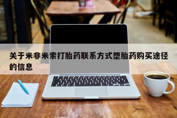 流产药叫什么名字微信怎么购买关于米非米索打胎药联系方式堕胎药购买途径的信息