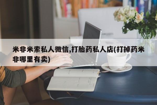 流产药叫什么名字微信怎么购买米非米索私人微信,打胎药私人店(打掉药米非哪里有卖)