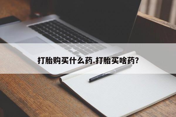 流产药叫什么名字微信怎么购买打胎购买什么药.打胎买啥药？